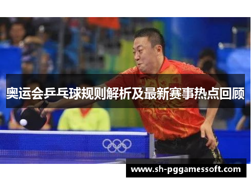 奥运会乒乓球规则解析及最新赛事热点回顾 奥运会乒乓球规则解析及最新赛事热点回顾