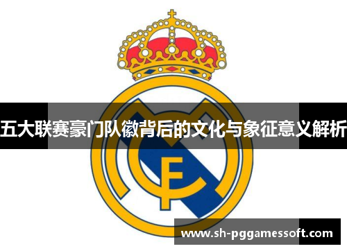 五大联赛豪门队徽背后的文化与象征意义解析