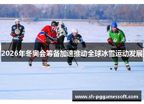 2026年冬奥会筹备加速推动全球冰雪运动发展 2026年冬奥会筹备加速推动全球冰雪运动发展