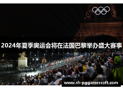 2024年夏季奥运会将在法国巴黎举办盛大赛事 2024年夏季奥运会将在法国巴黎举办盛大赛事