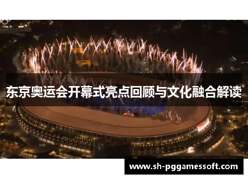 东京奥运会开幕式亮点回顾与文化融合解读 东京奥运会开幕式亮点回顾与文化融合解读