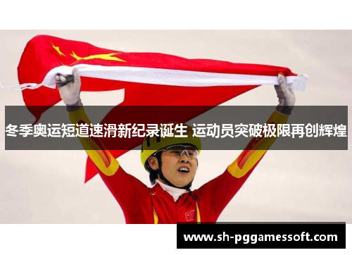 冬季奥运短道速滑新纪录诞生 运动员突破极限再创辉煌 冬季奥运短道速滑新纪录诞生 运动员突破极限再创辉煌