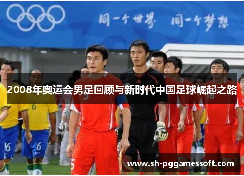 2008年奥运会男足回顾与新时代中国足球崛起之路