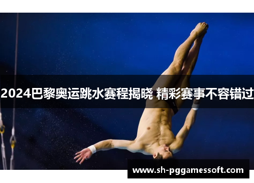 2024巴黎奥运跳水赛程揭晓 精彩赛事不容错过
